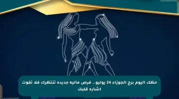 حظك اليوم برج الجوزاء 24 يوليو.. فرص مالية جديدة تنتظرك فلا تفوت إشارة قلبك